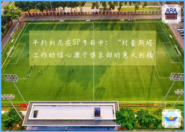 平科利尼在SP节目中：“对奎斯塔工作的信心源于俱乐部的意大利精神”